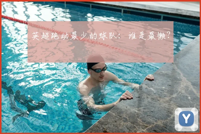 英超跑动最少的球队：谁是最懒？