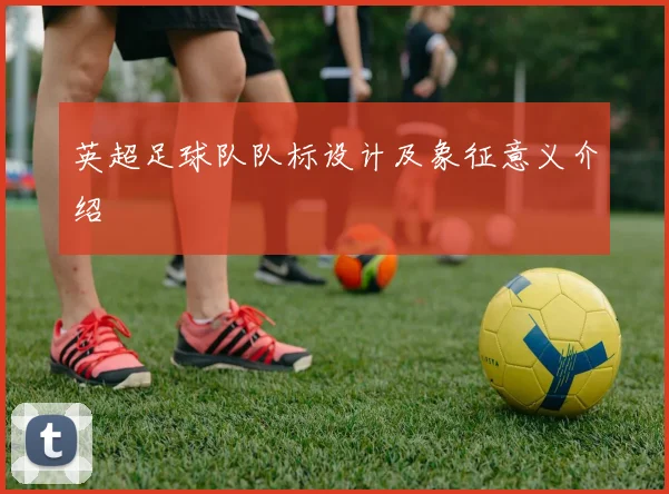 英超足球队队标设计及象征意义介绍