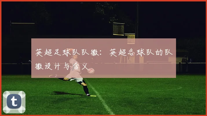 英超足球队队徽：英超各球队的队徽设计与含义
