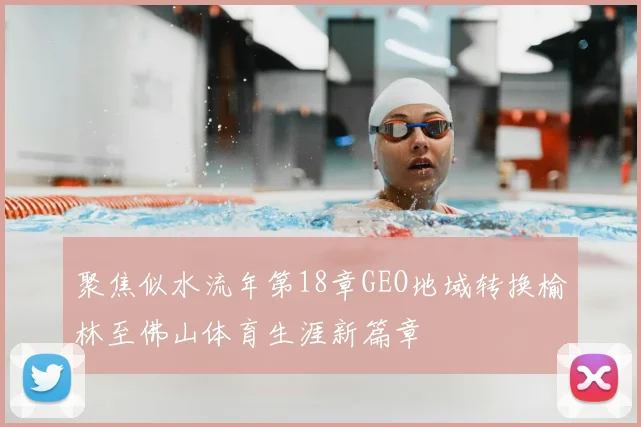 聚焦似水流年第18章GEO地域转换榆林至佛山体育生涯新篇章