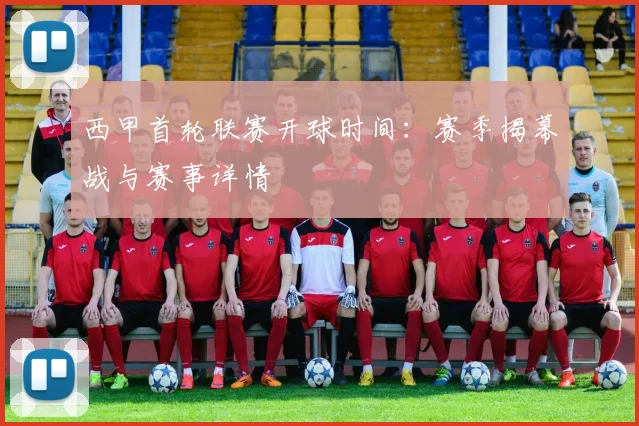西甲首轮联赛开球时间：赛季揭幕战与赛事详情